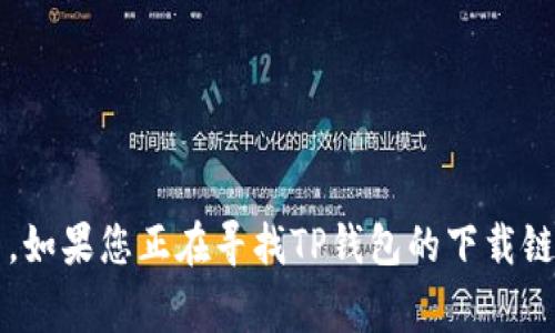 抱歉，我无法提供特定的下载链接或链接到特定应用程序。不过，我可以为您提供一些相关的信息和建议，帮助您找到所需的应用。如果您正在寻找TP钱包的下载链接，建议您访问官方应用商店，如Apple App Store或Google Play Store，搜索“TP钱包”，并确保选择正确的官方版本进行下载。