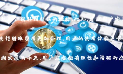 在TP钱包（TokenPocket）进行转账的时候，通常涉及到手续费的问题。下面将详细讨论TP钱包中的转账流程以及相关的手续费问题。

1. 什么是TP钱包？
TP钱包，全称TokenPocket，是一款多链钱包，支持包括以太坊、EOS、TRON等多种区块链资产的管理和交易。它不仅是一种数字货币钱包，更是一个集成了DApp的应用平台，让用户可以轻松参与到去中心化金融（DeFi）、游戏等众多应用中。

2. TP钱包转账的基本流程
在TP钱包中进行转账操作其实相对简单。用户只需打开钱包，选择要转账的资产，输入接收方的钱包地址和转账金额，最后确认。每一步都有清晰的引导，确保用户不会因为操作不当而造成资产损失。

3. 转账手续费是如何计算的？
在TP钱包中，转账手续费通常是根据区块链网络的拥堵情况而浮动的。每次转账都会消耗一定的网络资源，因此用户需要根据实时的网络情况来支付相应的费用。例如，当网络繁忙时，手续费可能会提高，而在网络空闲时，手续费则会降低。

4. 转账手续费的具体数额
虽然TP钱包本身不收取额外的手续费，但用户在进行转账时仍需支付给区块链网络的手续费。以以太坊为例，不同的转账操作可能需要0.01 ETH到几美元不等的手续费，这主要取决于智能合约的复杂程度和当前网络的交易量。

5. 如何降低转账手续费？
为了降低转账手续费，用户可以考虑以下几种策略：
ul
li选择在网络空闲时进行转账，这样手续费会更低。/li
li使用TP钱包内设的“慢速”交易选项，这种交易可能会被延迟确认，但相应的手续费也会更低。/li
li参与链上交易时考虑使用较低的交易代币进行支付，这样也可能影响到手续费的高低。/li
/ul

6. TP钱包的安全性及风险
虽然TP钱包提供了便捷的转账功能，但用户仍需保持警惕。尤其在输入接收方地址时，一定要仔细核对，以防止因输入错误导致资产转移到错误的地址。此外，建议用户定期更新钱包的安全措施，如开启双因素认证。

7. 未来的展望
随着区块链技术的不断发展，未来的TP钱包可能会在手续费的透明度和降低方面有所进步。希望未来能够通过技术的进步，使得转账费用更加合理，用户的使用体验更顺畅。

div
总的来说，在TP钱包进行转账时，了解手续费的构成以及如何合理应对，能够帮助用户更好地管理自己的资产。在数字货币不断发展的今天，用户应当抱有理性和清醒的态度，保护好自己的资产安全。随着未来的技术革新，我们有理由相信，转账的费用和流程将会越来越，给用户带来更好的体验。
/div