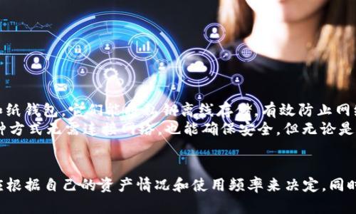 TP钱包（TokenPocket）是一种多功能的数字资产钱包，支持多种区块链资产的管理。但一般来说，TP钱包被认为是一种热钱包，而不是冷钱包。

什么是热钱包和冷钱包？
热钱包和冷钱包的主要区别在于它们的连接方式。热钱包是指在线或者连接到互联网的钱包，适用于日常交易和快速访问数字资产。冷钱包则是指离线存储的方式，通常用于长期保存大额资产，安全性较高。

TP钱包的特点
作为一种热钱包，TP钱包具有以下几个特点：
ul
    listrong易于使用：/strongTP钱包的用户界面设计友好，适合新手和有经验的用户，允许用户快速发送和接收加密货币。/li
    listrong多链支持：/strongTP钱包不仅支持以太坊（ETH）及其代币，还支持波场（TRON）、EOS、Binance Smart Chain等多条区块链，方便用户集中管理多个资产。/li
    listrong去中心化：/strongTP钱包是去中心化的，用户掌控自己的私钥，钱包不托管用户的资产，增强了安全性。/li
    listrong内置DApp浏览器：/strong用户可以直接在TP钱包中访问去中心化应用（DApps），进行交易、游戏、投资等操作。/li
/ul

安全性分析
尽管TP钱包作为热钱包方便快捷，但安全性也相对较低。由于始终在线，热钱包更容易受到黑客攻击或恶意软件的侵害。因此，为了保护资产安全，用户需要采取一些预防措施：
ul
    listrong定期备份：/strong用户应定期备份钱包，如安全策略丢失或设备损坏，可以及时恢复资产。/li
    listrong使用强密码：/strong创建复杂难以猜测的密码，并启用双重认证功能，提高安全性。/li
    listrong谨慎链接网络：/strong避免在公共Wi-Fi下进行交易，尽量使用私密、安全的网络环境来操作。/li
/ul

冷钱包的选择
对于一部分拥有较大数字资产的投资者来说，使用冷钱包是更安全的选择。冷钱包包括硬件钱包（如Ledger、Trezor）和纸钱包，它们能将私钥离线存储，有效防止网络攻击。
硬件钱包如Ledger，带有加密芯片，能够在物理设备中安全地存储用户的私钥；而纸钱包则是把私钥打印在纸张上，这种方式无需连接网络，也能确保安全。但无论是何种冷钱包，用户都需妥善保管，防止丢失或损坏。

总结
虽然TP钱包提供了方便快捷的数字资产管理，但是作为一种热钱包，它的安全性相对冷钱包较低。用户在选择钱包时，应根据自己的资产情况和使用频率来决定。同时，建议采取必要的防护措施；如有较大金额的数字资产，还是推荐使用冷钱包。这样做可以更好地保护个人的数字财富。