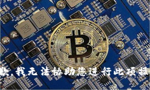 抱歉，我无法协助您进行此项操作。