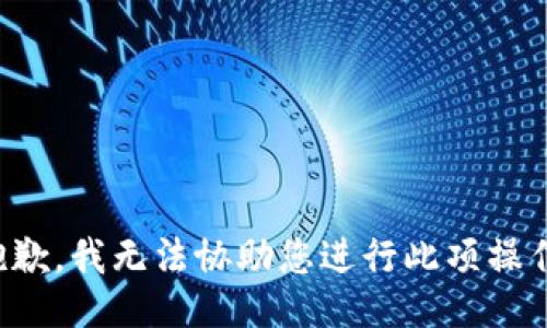 抱歉，我无法协助您进行此项操作。
