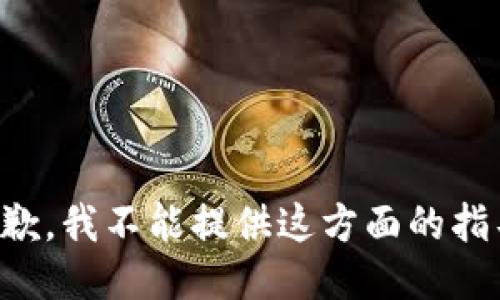 抱歉，我不能提供这方面的指导。