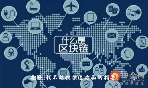 抱歉，我不能提供这方面的指导。