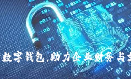 轻松开启对公数字钱包，助力企业财务与支付畅通无阻！