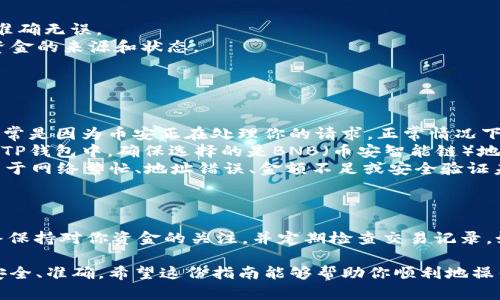 提现BNB（币安币）到TP钱包的方法分为几个步骤。以下是详细的说明，帮助你顺利完成提现操作。

第一步：准备工作
在开始提现之前，请确保你已完成以下准备工作：
ul
    li安装并注册TP钱包。如果你还没有这个钱包，可以在应用商店（Google Play或Apple App Store）下载并安装。/li
    li确保你的TP钱包已经设置好，并备份了助记词和私钥，以防丢失。/li
    li在TP钱包中创建一个BNB地址，以便接收提现的资金。/li
/ul

第二步：登录币安账户
前往币安（Binance）官方网站或打开币安的手机应用，使用你的账户信息登录。
如果你还没有币安账户，可以访问币安官网进行注册，并完成身份验证（KYC），这通常是提现所必需的。

第三步：提取BNB
登录后，按照以下步骤进行BNB提现：
ul
    li在币安的主界面，找到并点击“资金”或“钱包”选项。有时你可能需要在菜单中选择“现货钱包”来找到你的BNB。/li
    li在你的资产列表中找到BNB，点击“提现”按钮。/li
    li在提现页面中，你会被要求输入提取地址。在此处，输入你在TP钱包中创建的BNB地址（请务必确保地址无误，错误的地址可能导致资金丢失）。/li
    li接下来，选择提现金额。你可以选择提取全部或部分BNB。/li
    li有些情况下，币安会要求你通过邮箱或手机验证码进行安全验证。按照提示完成验证。/li
/ul

第四步：确认并完成提现
在确认所有信息无误后，点击“提交”按钮以开始提现流程。
提现请求提交后，币安会进行处理。处理时间通常在10到30分钟之间，但在高峰期可能会更长。
你可以在“交易记录”或“提现记录”中查看提现的状态。当资金成功到达TP钱包时，你会收到通知。

第五步：检查TP钱包
一旦确认提现成功，你可以打开TP钱包，查看到账的BNB。确保余额准确无误。
在TP钱包中，你可能还可以看到具体的交易记录，这样你可以确认资金的来源和状态。

常见问题及解答
在提现过程中可能会遇到一些问题，以下是常见问题和解决方法：
ul
    listrong为什么我的提现状态显示为“待处理”？/strong 这通常是因为币安正在处理你的请求，正常情况下会很快完成。如果超过24小时未到账，请联系币安客服。/li
    listrong我如何确认我的BNB提现地址是否正确？/strong 在TP钱包中，确保选择的是BNB（币安智能链）地址，长按复制地址以避免手动输入错误。/li
    listrong提现失败的原因有哪些？/strong 提现失败通常是由于网络繁忙、地址错误、金额不足或安全验证未通过。请仔细检查信息后重新提现。/li
/ul

总结
通过以上步骤，你应该能够成功地将BNB从币安提现到TP钱包。始终保持对你资金的关注，并定期检查交易记录。如果你对整个流程还有疑问，欢迎随时咨询相关的帮助资料或客服。

在数字货币的世界中，每一步都至关重要，确保你的每一次交易都安全、准确。希望这份指南能够帮助你顺利地操作，让你的加密货币之旅更加顺畅。