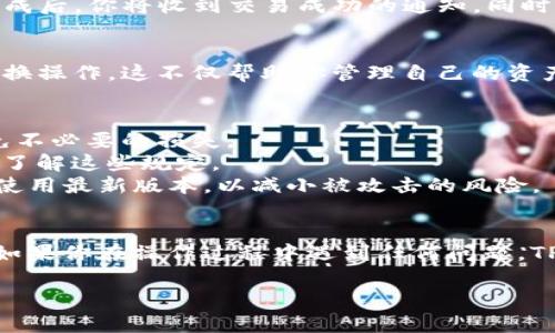 要兑换TP钱包中的币，通常需要遵循几个步骤。以下是有关如何在TP钱包中进行币兑换的详细指南。

步骤一：下载并注册TP钱包
首先，确保你已经在手机上下载了TP钱包应用。同时，按照应用中的指引进行注册，创建一个新账户。完成注册后，你需要做好安全设置，例如启用两步验证，这样可以保护你的账户资产安全。

步骤二：充值你的TP钱包
在进行任何币的兑换之前，你需要确保你的TP钱包中有足够的资产。一般来说，你可以通过以下几种方式充值：来自其他钱包转账、使用信用卡或借记卡购买币、或者在一些交易所将币转入你的TP钱包。对于初次使用者，建议从小额转账开始，以确保操作无误。

步骤三：选择想要兑换的币种
打开TP钱包，你会在主界面看到你当前持有的各种币种。在这里，你可以选择你想要兑换的币种。例如，如果你有以太坊（ETH）想要兑换成泰达币（USDT），点击以太坊的图标，进入币种详细页面。

步骤四：进入交易界面
在你选择的币种详细页面中，找到“兑换”或“交易”的选项，点击进入交易界面。在这里，你可以选择要兑换的目标币种，并输入你希望兑换的金额。在某些情况下，系统可能会自动显示你可以得到的目标币种数量，以及交易的手续费。

步骤五：确认交易信息
在进行任何兑换之前，确保仔细查看交易信息，包括汇率和相关手续费。这个步骤很重要，因为有时兑换的汇率会有所浮动，可能会影响到你最终得到的币数量。如果所有信息正确无误，点击“确认”进入下一步。

步骤六：完成兑换
经过确认后，系统会处理你的交易请求。这个过程可能需要几秒钟到几分钟不等，视网络拥堵情况而定。交易完成后，你将收到交易成功的通知，同时你的TP钱包中会显示你最新的币种余额。

步骤七：查看交易记录
所有的交易记录都会保存在TP钱包中，你可以随时查看。在钱包的界面中，找到“交易记录”选项，查看最近的兑换操作。这不仅帮助你管理自己的资产，还能跟踪费用和兑换时的汇率情况。

注意事项与常见问题
1. **手续费问题**：在进行币种兑换时，TP钱包往往会收取一定比例的手续费。务必提前了解相关费用，以避免不必要的损失。
2. **兑换限制**：某些币种间的兑换可能会受到限制，例如最低兑换数量或特定的兑换时间段。确保在交易前了解这些规定。
3. **安全性**：切勿分享你的钱包私钥或助记词，以保护你的资产安全。此外，定期更新密码和应用程序，确保使用最新版本，以减小被攻击的风险。

总结
通过TP钱包进行币的兑换是一个简单直观的过程，关键在于用户在操作时保持警惕，确保所有信息的准确性。如果你在操作过程中遇到任何问题，TP钱包通常会提供客户支持与帮助文档，建议在使用之前先进行相关的阅读与了解。 

这样，你就可以顺利地在TP钱包中进行币的兑换，享受数字资产的自由流动和交易的乐趣。
