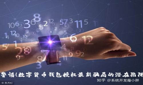 警惕！数字货币钱包授权最新骗局的潜在陷阱
