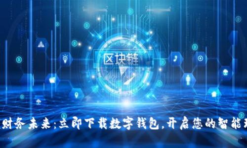 轻松掌握财务未来:立即下载数字钱包,开启您的智能理财之旅!