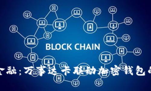 拥抱未来金融:万事达卡联动加密钱包的全新体验