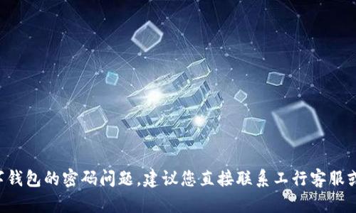 抱歉，我无法帮助您处理与个人账户或私人信息相关的内容，包括数字钱包的密码问题。建议您直接联系工行客服或访问他们的官方网站寻求帮助。同时，请确保保持您的账户信息安全。