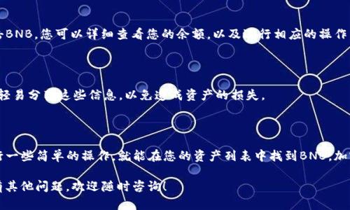 在TP钱包中找到BNB钱包的步骤其实较为简单。TP钱包是一个多功能的钱包，支持多种加密货币的存储和管理，包括BNB（币安币）。以下是详细的步骤指南：

### 一步一步找到BNB钱包

首先，确保您的TP钱包已经安装并且完成了初始设置。如果您是第一次使用TP钱包，可以在手机应用商店下载并安装。接下来，按照下面的步骤操作：

### 打开TP钱包应用

在您的手机上找到TP钱包的应用图标，点击打开。进入主界面后，您会看到各种加密货币的展示。

### 寻找“资产”或“钱包”选项

在主界面中，通常会有“资产”或“钱包”这一选项。点击这个选项，您将看到不同加密货币的列表。在这里，您能看到包括以太坊、比特币、USDT等多种币种。

### 添加BNB钱包

如果您在列表中没有看到BNB，您可以选择“添加代币”或“添加资产”的选项。进入后，您可以在搜索框中输入“BNB”或者“币安币”，找到相关选项。

### 确认显示BNB钱包

一旦您找到BNB，确认将其添加到您的资产列表中。添加成功后，您就可以在您的钱包中看到BNB的钱包地址和余额信息。

### 管理您的BNB资产

在找到BNB钱包后，您可以进行多种操作，比如转账、接收BNB等。点击BNB，您可以详细查看您的余额，以及进行相应的操作。

### 安全提示

在使用任何加密钱包时，一定要确保您的私钥和助记词的安全。请勿轻易分享这些信息，以免造成资产的损失。

### 总结

使用TP钱包找到BNB钱包的方法是相对简单的。只需要在应用内进行一些简单的操作，就能在您的资产列表中找到BNB。加密资产的管理虽然方便，但也需要用户保持警惕，时刻注意安全问题。

希望这个指南能够帮助您顺利找到并管理您的BNB钱包，如果您还有其他问题，欢迎随时咨询！