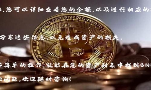 在TP钱包中找到BNB钱包的步骤其实较为简单。TP钱包是一个多功能的钱包，支持多种加密货币的存储和管理，包括BNB（币安币）。以下是详细的步骤指南：

### 一步一步找到BNB钱包

首先，确保您的TP钱包已经安装并且完成了初始设置。如果您是第一次使用TP钱包，可以在手机应用商店下载并安装。接下来，按照下面的步骤操作：

### 打开TP钱包应用

在您的手机上找到TP钱包的应用图标，点击打开。进入主界面后，您会看到各种加密货币的展示。

### 寻找“资产”或“钱包”选项

在主界面中，通常会有“资产”或“钱包”这一选项。点击这个选项，您将看到不同加密货币的列表。在这里，您能看到包括以太坊、比特币、USDT等多种币种。

### 添加BNB钱包

如果您在列表中没有看到BNB，您可以选择“添加代币”或“添加资产”的选项。进入后，您可以在搜索框中输入“BNB”或者“币安币”，找到相关选项。

### 确认显示BNB钱包

一旦您找到BNB，确认将其添加到您的资产列表中。添加成功后，您就可以在您的钱包中看到BNB的钱包地址和余额信息。

### 管理您的BNB资产

在找到BNB钱包后，您可以进行多种操作，比如转账、接收BNB等。点击BNB，您可以详细查看您的余额，以及进行相应的操作。

### 安全提示

在使用任何加密钱包时，一定要确保您的私钥和助记词的安全。请勿轻易分享这些信息，以免造成资产的损失。

### 总结

使用TP钱包找到BNB钱包的方法是相对简单的。只需要在应用内进行一些简单的操作，就能在您的资产列表中找到BNB。加密资产的管理虽然方便，但也需要用户保持警惕，时刻注意安全问题。

希望这个指南能够帮助您顺利找到并管理您的BNB钱包，如果您还有其他问题，欢迎随时咨询！