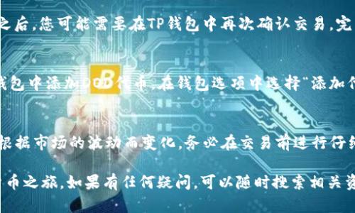 要在TP钱包中购买DOD（DogeDigger）代币，您需要遵循几个步骤。以下是详细的指导，让您能够顺利完成购买过程。

步骤一：下载并安装TP钱包
首先，您需要在您的手机或设备上下载TP钱包应用程序。这款钱包在各大应用商店均可找到，包括Google Play和Apple App Store。安装完成后，打开应用程序并按照提示创建新钱包或导入现有钱包。

步骤二：充值您的钱包
为了购买DOD，您需要在TP钱包中拥有一些加密货币，例如以太坊（ETH）或BSC（币安智能链）上的BNB。您可以通过以下方式为钱包充值：
ul
    li通过交易所购买ETH或BNB，然后将其转入您的TP钱包地址。/li
    li通过朋友或其他渠道直接向您的TP钱包转账。/li
/ul

步骤三：选择交易所或去中心化交易平台
在TP钱包中，您可以使用去中心化交易平台（如PancakeSwap或Uniswap）购买DOD代币。为了做到这一点，请确保您在钱包中选择用于交易的正确网络（币安链或以太坊链），与你所购买的代币相匹配。

步骤四：连接TP钱包到去中心化交易平台
打开您选择的去中心化交易平台的网页，并选择“连接钱包”。根据平台的提示，选择TP钱包作为您的连接选项。确保您在移动设备浏览器中使用TP钱包的“浏览器”功能，或者在桌面设备上通过链接在TP钱包中打开。

步骤五：选择DOD代币进行交易
在交易平台上，您需要选择您想要交易的代币。输入您想要使用的货币（如ETH或BNB）以及您希望购买的DOD数量。平台会自动计算您需要支付的费用，并显示相关的交易信息。

步骤六：确认交易并完成购买
在确认所有的交易信息无误后，点击“交换”按钮，然后接下来的一些提示会要求您确认交易。在这之后，您可能需要在TP钱包中再次确认交易。完成确认后，您的DOD代币将被发送到您的TP钱包中。

步骤七：查看您的余额
在完成交易之后，您可以在TP钱包中查看您的DOD余额。若未能立即看到DOD余额，请确保您在TP钱包中添加DOD代币。在钱包选项中选择“添加代币”并输入DOD的合约地址，通常可以在相应的官方网站或社区查找该地址。

注意事项
购买加密货币风险较高，请务必做好研究，并确保使用信誉良好的平台。交易手续费及网络费用会根据市场的波动而变化，务必在交易前进行仔细核查。此外，确保在安全环境中进行交易，并妥善保管您的钱包私钥和恢复短语，以防丢失或盗窃。

通过以上步骤，您便可以在TP钱包中顺利购买DOD代币。希望这些信息能够帮助您开启您的加密货币之旅。如果有任何疑问，可以随时搜索相关资料或向社区寻求帮助。