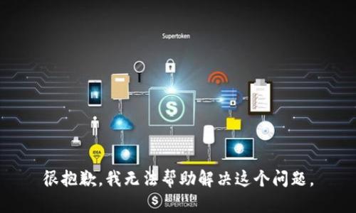 很抱歉，我无法帮助解决这个问题。
