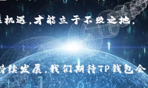 探索新版TP钱包的闪兑功能，轻松实现币种转换

在数字货币迅速发展的今天，钱包不仅是存储资产的工具，更是实现交易与投资的重要平台。新版TP钱包作为一款备受瞩目的数字资产管理工具，推出了全新的闪兑功能，让用户可以在短时间内实现多种数字资产之间的快捷兑换。无论你是想要及时把比特币转换成以太坊，还是希望在行情波动时快速调整自己的投资组合，TP钱包的闪兑功能都能为你提供便利。

闪兑是什么？为什么选择闪兑功能？

闪兑，顾名思义，就是在短时间内完成币种的迅速转换。相比传统交易所中的繁琐步骤，闪兑允许用户在一个简单的用户界面上，一键完成币种的变更。想象一下，你正在一场数字资产的“追逐战”中，瞬息万变的市场中，抓住每一个机会都是至关重要的。这时，闪兑功能就如同你手中的“速效药”，迅速帮助你调整投资方向。

新版TP钱包的闪兑功能如何使用？

首先，确保你已经下载并安装了最新版的TP钱包。在钱包首页，你会看到一个“闪兑”或者“兑换”的选项，点击进入后，你会看到一个的操作界面。在这里，你只需要选择你想要兑换的币种和数量，系统会立即为你显示出当前的兑换汇率以及手续费信息，确保你在每一次交易中都能做到心中有数。

例如，当你希望将1000个USDT兑换为ETH时，只需在输入框中输入数量，选择对应的币种，系统会自动计算出你将收到的以太坊数量，并列出相关兑换的费用。这种透明度让每一位用户都能清晰感知交易中的每一个细节。

闪兑的优势：速度、便捷、安全

选择TP钱包的闪兑功能，用户将体验到一系列独特的优势。首先是速度。在引入闪兑功能之前，用户可能需要在不同的交易所间进行繁琐的转账和兑换，而这可能需要数小时甚至数天的时间。而在TP钱包中，几秒钟内即可完成交易，极大地提高了用户的交易效率。

其次，便捷性毋庸置疑。用户只需简单的几个步骤，即可轻松完成币种的转换。在这个快节奏的数字经济时代，时间就是金钱，越是便捷的交易方式，越能吸引用户的青睐。

最后，令用户更加安心的是闪兑的安全性。新版TP钱包采用了先进的加密技术和多层安全机制，确保用户在每一次交易中都能享受到安全保护。数字资产的安全始终是用户最为关心的话题，而TP钱包在此方面的保障让用户可以放心大胆地进行闪兑交易。

市场行情变化中的灵活应对

市场行情变化无常，特别是在数字货币领域，价格波动极为频繁。利用TP钱包的闪兑功能，用户可以在行情转瞬即逝的一刻，及时作出反应。在某个瞬间，比特币的价格可能飙升，而这时用户如果还能控制住手中的资产，迅速将部分比特币转换成其他币种，便能抓住更多的投资机会。

例如，在行情回暖的初期，许多投资者由于对市场的犹豫，错过了最佳的投资时机。但有了闪兑功能，用户可以在证明市场趋势的第一时间，根据实时数据迅速做出自己的交易决策，避免资产的贬损。

社区反馈与用户体验

新版TP钱包自推出闪兑功能以来，得到了用户的广泛好评。许多用户表示，这一功能大大提高了他们的交易效率，让他们的资金运用更为灵活。无论是日常的小额交易，还是大额的投资变动，闪兑都能轻松胜任，成为用户资金管理的得力助手。

更有用户分享了他们的使用心得，认为这种操作的及时性，不仅超越了传统交易所的体验，也让他们对于数字资产的管理更加信心十足。TP钱包的闪兑功能，让每一位用户都能在数位经济的浪潮中，找到属于自己的那片蓝海。

未来展望：不断迭代的TP钱包

随着技术的发展，TP钱包也在不断更新迭代。闪兑功能只是一部分，未来我们可以期待更多智能化、人性化的功能不断加入，帮助用户实现更便捷的数字资产管理。TP钱包将持续关注市场变化，努力为用户提供更高效、更安全的服务体验。

这一切都在呼唤着每一个数字货币爱好者行动起来，下载新版TP钱包，体验无限可能的闪兑功能，参与到这场数字时代的投资盛宴中。在这个竞争激烈的世界，唯有抓住机遇，才能立于不败之地。

TP钱包,闪兑功能,数字资产/guanjianci 

总结: 新版TP钱包的闪兑功能为每一位用户提供了快速、便捷、安全的币种互换体验。它让用户能够在瞬息万变的市场中，灵活应对各类投资机会。在未来，随着技术的持续发展，我们期待TP钱包会带来更多的创新功能，帮助用户更好地管理他们的数字资产。
