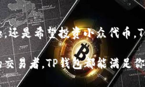在这篇文章中，我们将详细探讨TP钱包（Trust Wallet）支持的各种数字货币类型，以及它所提供的独特优势和使用方法。TP钱包是一款结合了多种加密货币功能的数字资产管理工具，用户可以方便地存储、管理、交易各种数字货币。接下来，我们将展开对TP钱包能存哪些币的全面介绍。

TP钱包支持的主要数字货币

热门主流币种

TP钱包能够支持许多热门的加密货币，其中包括比特币（BTC）、以太坊（ETH）及其各种代币（如ERC-20、ERC-721）、莱特币（LTC）、瑞波币（XRP）等等。这些主流币种不仅拥有庞大的社区支持和流通性，还常常被用作投资和交易的基石。

ERC-20代币

作为以太坊平台上的一种数字资产，ERC-20标准代币在TP钱包中享有广泛支持。无论是Chainlink（LINK）、Uniswap（UNI）、Tether（USDT），还是更多的小众代币，用户都可以方便地在TP钱包中进行存储和管理。TP钱包使得用户能够轻松操作这些代币，随时查看余额并进行交易。

跨链支持

近年来，跨链技术逐渐发展，TP钱包也顺应这一趋势，支持了一些在不同区块链上发行的币种。例如，用户可以在TP钱包中存储币安链（Binance Chain）和波场（TRON）上的原生代币，增添了资产多样性。这使得用户可以在一个平台上管理多个区块链的资产，让数字资产的管理变得更加便利。

稳定币的多样性

稳定币的流行让许多投资者开始关注这一类别。TP钱包支持多种稳定币，如Tether（USDT）、USD Coin（USDC）和Pax Dollar（PAX）。这些稳定币通过将价值与法币挂钩，提供了相对安全的存储途径，尤其在市场波动时，用户可以有效规避风险。

TP钱包的优势

安全性

TP钱包通过私钥的本地存储，确保用户的资金安全。与中心化交易所不同，TP钱包并不持有用户的私钥，这样即使出现黑客攻击，用户的资产仍然安全。此外，TP钱包支持多种安全措施，包括密码保护和生物识别验证，增强了账户的安全防护。

用户友好的设计

TP钱包的界面，尤其适合新手用户。用户可以在主页上快速查看不同币种的余额并进行交易。即使是对区块链技术不太熟悉的用户，经过简单的学习，也能迅速掌握如何操作钱包，便捷的用户体验让人人都有机会参与数字货币的世界。

持续更新与社区互动

TP钱包团队定期推出软件更新，以新增更多的币种和功能，确保用户始终使用最新、最安全的软件。此外，团队积极与用户互动，倾听社区的反馈并根据反馈进行调整，这种开放的文化让用户感到被重视。

总之

TP钱包是一款功能强大且支持众多币种的数字货币钱包，它为用户提供了安全、便利的存储和交易体验。无论你是对比特币、以太坊感兴趣，还是希望投资小众代币，TP钱包都能为你提供理想的平台。在这个数字资产蓬勃发展的时代，选择TP钱包，你将能够轻松管理自己的数字财富，实现自我价值的提升。

总结来说，TP钱包以其广泛的币种支持和便利的操作方式，成为数字货币用户的重要工具。无论你是刚进入这个领域的新手，还是有经验的交易者，TP钱包都能满足你的需求，为你的数字货币之旅提供全方位的支持。