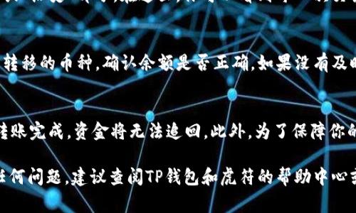 在TP钱包中将数字货币转移到虎符（Huobi）交易所是一个相对简单的过程。以下是详细的步骤指南，帮助你顺利完成转账。请注意，在进行任何转账之前，确保已经对你的钱包和交易所账户进行了身份验证，并且了解所有相关的手续费。

第一步：登录TP钱包
首先，打开TP钱包应用，并使用你的账户凭证进行登录。如果你是第一次使用TP钱包，确保你已经创建了一个新账户并安全保存了助记词，以便将来恢复。

第二步：选择要转移的币种
成功登录后，选择“资产”选项卡，在你的数字货币列表中找到你想要转移到虎符的币种。例如，比特币（BTC）、以太坊（ETH）等。每个币种都有独特的地址和网络，确保你选择的是正确的币种。

第三步：获取虎符接收地址
接下来，打开你的虎符（Huobi）账户。在“资金管理”或“钱包”部分，选择“充值”选项。系统会显示一个QR码和接收地址，请复制这个地址。确保你选择的币种与TP钱包中选择的币种一致，以避免资产丢失。

第四步：进行转账操作
回到TP钱包，点击你想要转移的币种，选择“发送”或“转出”选项。粘贴之前复制的虎符接收地址到相应的输入框中。输入你要转移的数量，并仔细检查所有信息，以确保无误。

第五步：确认交易
在提交转账前，TP钱包会显示交易的手续费。确保你了解这笔费用。确认所有信息无误后，点击“确认”或“发送”按钮。你的请求将被网络处理，转账的时间通常取决于所选区块链的网络拥堵情况。

第六步：查找交易状态
转账请求提交后，你可以查看交易记录以确认状态。在TP钱包中，通常可以找到一个“交易记录”或“历史”部分。在这里，你可以看到每一次交易的详细信息，包括时间、状态和交易哈希。

第七步：在虎符确认到账
通常，转账完成后，虎符账户会显示充值成功的通知。你可以在虎符钱包的“资产”部分找到刚刚转移的币种，确认余额是否正确。如果没有及时到账，可以检查“交易记录”并确认转账是否成功。

最后的提醒
在进行数字货币转账时，务必保持警惕，确认所有信息的准确性。网络交易具有不可逆性，一旦转账完成，资金将无法追回。此外，为了保障你的资产安全，建议开启双重身份验证和使用强密码。 

希望这些步骤能够帮助你顺利地将数字货币从TP钱包转移到虎符交易所。如果在过程中遇到任何问题，建议查阅TP钱包和虎符的帮助中心或在线客服。