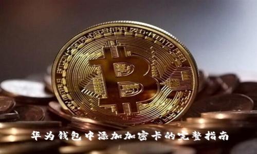 华为钱包中添加加密卡的完整指南