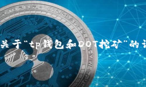 由于您提到的“tp钱包”和“dot”是相对专业和具体的话题,尤其是涉及加密货币和区块链技术,以下是一个关于“tp钱包和DOT挖矿”的详细介绍。请注意,由于内容会相对较长,这里我会提供一个结构化的概述和段落安排,方便您理解这个话题。
毫厘之间,铸造财富:在TP钱包中挖掘DOT的奥秘