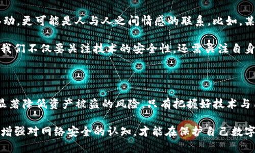在使用TP钱包进行转账时，用户普遍关心一个问题：转账过程是否会被盗？这个问题并没有简单的答案，因为它涉及多个因素。我们将从安全性、用户操作、技术防护措施等多个角度来探讨这个话题。

一、TP钱包的安全性分析

TP钱包是基于区块链技术的数字货币钱包，具有去中心化和匿名性的特点。与传统银行系统相比，TP钱包在设计上就考虑到了安全性。然而，这并不意味着使用TP钱包就完全没有风险。部分用户在使用过程中由于对安全性的疏忽，可能会导致资产被盗。

首先，TP钱包依赖于用户自身的安全操作。尽管TP钱包本身在技术上具备一定的安全措施，但如果用户将私钥、助记词等重要信息泄露，那么黑客就可能轻易入侵用户钱包，实现资产盗取。因此，保护好自己的帐号信息，是保障资产安全的第一步。

二、转账操作中的常见风险

在进行TP钱包的转账操作时，确实存在一些潜在的风险。下面我们列举几种常见的风险以及对应的防范措施：

1. **钓鱼攻击**：黑客可能通过钓鱼网站伪装成TP钱包的官方网站，诱使用户输入账号信息。用户需确保访问的网址是正确的，并定期检查钱包的官方渠道，以避免上当受骗。

2. **恶意软件**：如果你的设备感染了恶意软件，黑客可能会获取到你的账号信息。因此，建议用户为自己的设备安装防病毒软件，并定期更新操作系统和应用程序。确保设备的安全是保障资产的重要环节。

3. **社交工程攻击**：有些黑客可能会通过社交工程的方式获取用户信息，比如在社交网络上冒充朋友，向用户索要私钥或助记词。保持警惕，不轻易分享自己的账号信息，是有效的防范手段。

三、TP钱包的技术防护机制

TP钱包在技术上也采取了一些安全防护措施，增强用户的资产保障：

1. **私钥本地存储**：TP钱包的私钥通常是存储在用户设备上，而不是服务器中。这种去中心化的设计减少了服务器带来的集中风险，用户对私钥的控制权更高。

2. **助记词恢复功能**：TP钱包提供助记词帮助用户在丢失设备的情况下恢复钱包。这一机制在一定程度上提升了用户的资产安全，用户只需妥善保管助记词即可。

3. **多重签名技术**：部分TP钱包支持多重签名功能，即需要多方的授权才能完成转账操作。这对于大额交易尤其有效，能够显著降低资金被盗取的风险。

四、用户责任与安全行为

当我们谈到TP钱包的安全性时，用户的责任尤为重要。用户需要主动采取一些安全措施来保护自己的资产：

1. **定期更换密码**：定期更换TP钱包的登录密码，能够降低被盗号的风险。设定复杂且不易猜测的密码是保护账户安全的一种方式。

2. **启用双重身份验证**：如果TP钱包支持双重身份验证，请务必启用。这种验证方式要求用户在登录时提供额外信息，即使密码被盗，其他因素也能够为用户提供保护。

3. **保持软件更新**：经常检查TP钱包的更新版本，及时下载最新的安全补丁。软件更新通常会修复潜在的安全漏洞，使用最新版本的软件是保障安全的重要措施。

五、情感与文化的关联

数字货币钱包的使用不仅仅是技术操作，还与人们的情感密切相关。每一次转账所代表的不仅是资产的移动，更可能是人与人之间情感的联系。比如，某个朋友需要资金周转，作为朋友的你愿意伸出援手，通过TP钱包转账给他，体现了你们之间的信任与支持。

文化层面上，数字货币作为一种新兴的资产类别，正逐渐改变人们的消费观念与投资方式。在这个过程中，我们不仅要关注技术的安全性，还需关注自身的操作习惯与心态，才能在数字财富的海洋中保驾护航。

六、总结：安全与信任并驾齐驱

综上所述，TP钱包在转账过程中并不意味着绝对安全，但用户通过提升自身的安全意识与操作规范，可以显著降低资产被盗的风险。只有把握好技术与用户行为之间的平衡，才能在数字经济时代中更好地保护自己的财富。

总之，TP钱包的安全不仅仅依赖于它的技术实现，更在于用户如何对待自己的资产。培养良好的安全习惯，增强对网络安全的认知，才能在保护自己数字资产的同时，实现更高效的财富管理。