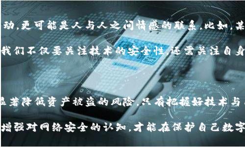 在使用TP钱包进行转账时，用户普遍关心一个问题：转账过程是否会被盗？这个问题并没有简单的答案，因为它涉及多个因素。我们将从安全性、用户操作、技术防护措施等多个角度来探讨这个话题。

一、TP钱包的安全性分析

TP钱包是基于区块链技术的数字货币钱包，具有去中心化和匿名性的特点。与传统银行系统相比，TP钱包在设计上就考虑到了安全性。然而，这并不意味着使用TP钱包就完全没有风险。部分用户在使用过程中由于对安全性的疏忽，可能会导致资产被盗。

首先，TP钱包依赖于用户自身的安全操作。尽管TP钱包本身在技术上具备一定的安全措施，但如果用户将私钥、助记词等重要信息泄露，那么黑客就可能轻易入侵用户钱包，实现资产盗取。因此，保护好自己的帐号信息，是保障资产安全的第一步。

二、转账操作中的常见风险

在进行TP钱包的转账操作时，确实存在一些潜在的风险。下面我们列举几种常见的风险以及对应的防范措施：

1. **钓鱼攻击**：黑客可能通过钓鱼网站伪装成TP钱包的官方网站，诱使用户输入账号信息。用户需确保访问的网址是正确的，并定期检查钱包的官方渠道，以避免上当受骗。

2. **恶意软件**：如果你的设备感染了恶意软件，黑客可能会获取到你的账号信息。因此，建议用户为自己的设备安装防病毒软件，并定期更新操作系统和应用程序。确保设备的安全是保障资产的重要环节。

3. **社交工程攻击**：有些黑客可能会通过社交工程的方式获取用户信息，比如在社交网络上冒充朋友，向用户索要私钥或助记词。保持警惕，不轻易分享自己的账号信息，是有效的防范手段。

三、TP钱包的技术防护机制

TP钱包在技术上也采取了一些安全防护措施，增强用户的资产保障：

1. **私钥本地存储**：TP钱包的私钥通常是存储在用户设备上，而不是服务器中。这种去中心化的设计减少了服务器带来的集中风险，用户对私钥的控制权更高。

2. **助记词恢复功能**：TP钱包提供助记词帮助用户在丢失设备的情况下恢复钱包。这一机制在一定程度上提升了用户的资产安全，用户只需妥善保管助记词即可。

3. **多重签名技术**：部分TP钱包支持多重签名功能，即需要多方的授权才能完成转账操作。这对于大额交易尤其有效，能够显著降低资金被盗取的风险。

四、用户责任与安全行为

当我们谈到TP钱包的安全性时，用户的责任尤为重要。用户需要主动采取一些安全措施来保护自己的资产：

1. **定期更换密码**：定期更换TP钱包的登录密码，能够降低被盗号的风险。设定复杂且不易猜测的密码是保护账户安全的一种方式。

2. **启用双重身份验证**：如果TP钱包支持双重身份验证，请务必启用。这种验证方式要求用户在登录时提供额外信息，即使密码被盗，其他因素也能够为用户提供保护。

3. **保持软件更新**：经常检查TP钱包的更新版本，及时下载最新的安全补丁。软件更新通常会修复潜在的安全漏洞，使用最新版本的软件是保障安全的重要措施。

五、情感与文化的关联

数字货币钱包的使用不仅仅是技术操作，还与人们的情感密切相关。每一次转账所代表的不仅是资产的移动，更可能是人与人之间情感的联系。比如，某个朋友需要资金周转，作为朋友的你愿意伸出援手，通过TP钱包转账给他，体现了你们之间的信任与支持。

文化层面上，数字货币作为一种新兴的资产类别，正逐渐改变人们的消费观念与投资方式。在这个过程中，我们不仅要关注技术的安全性，还需关注自身的操作习惯与心态，才能在数字财富的海洋中保驾护航。

六、总结：安全与信任并驾齐驱

综上所述，TP钱包在转账过程中并不意味着绝对安全，但用户通过提升自身的安全意识与操作规范，可以显著降低资产被盗的风险。只有把握好技术与用户行为之间的平衡，才能在数字经济时代中更好地保护自己的财富。

总之，TP钱包的安全不仅仅依赖于它的技术实现，更在于用户如何对待自己的资产。培养良好的安全习惯，增强对网络安全的认知，才能在保护自己数字资产的同时，实现更高效的财富管理。