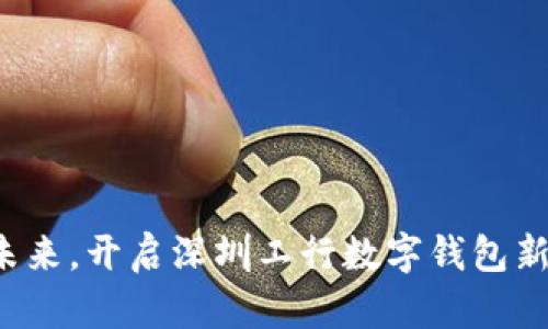 拥抱未来，开启深圳工行数字钱包新生活！