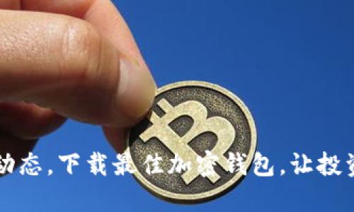 掌握市场动态,下载最佳加密钱包,让投资决策无忧