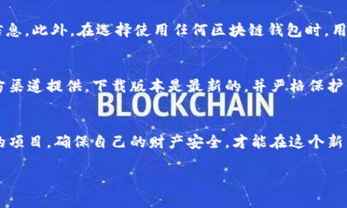在当前数字经济飞速发展的时代，区块链技术以其去中心化、不可篡改的特性逐渐被人们熟知和接受。与此同时，由于市场的开放性和技术的复杂性，各种伪冒、欺诈行为也屡见不鲜。近日，有关人民网打假区块链钱包的消息引发了广泛关注。那么，人民网打假区块链钱包到底是真是假呢？

什么是区块链钱包
首先，让我们对区块链钱包有一个基本的了解。区块链钱包是一种数字资产存储工具，用户可以通过它管理、接收和发送加密货币。就像一个电子钱包，但不同的是，它依赖于区块链技术，确保了资产的安全性和交易的透明度。常见的区块链钱包有热钱包（在线）和冷钱包（离线）两种。热钱包便捷、适合日常使用，而冷钱包则因其安全性高而被喜欢长期存储数字资产的投资者所青睐。

人民网的角色与影响力
人民网作为中国最大的新闻网站之一，在中国的舆论场中占据着举足轻重的地位。其发布的信息通常被视为正规信息的来源，尤其在涉及金融、经济和科技等领域的政策、信息时，人民网的声音具有广泛的影响力。对于一个涉及打假和区块链的项目，人民网的参与无疑为其增添了更多的可信度。

打假区块链钱包的目的
随着加密货币的流行，许多伪冒项目和诈骗行为也接踵而至。打假区块链钱包的推出，旨在通过使用区块链技术的透明性和去中心化特性，来增强对数字资产的保护，确保用户的资金安全。通过这个钱包，用户能够更方便地验证交易的真实性，以及追溯资金的来源。这不仅是对数字资产的一种保护，也是一种对市场秩序的维护。

人民网打假区块链钱包的真实性
关于人民网打假区块链钱包的真实性，首先可以从其官方渠道入手。人民网通常会通过官网或微信公众号发布相关信息，用户可以关注这些官方渠道来获取最新的动态和信息。此外，在选择使用任何区块链钱包时，用户应当仔细查看相关的技术白皮书、用户评价和项目团队的背景。在区块链行业，透明度是非常重要的一点，任何一个正规的钱包项目应该提供清晰的使用协议和技术支持。

风险与建议
虽然区块链技术具有诸多优势，但用户在使用任何数字钱包时，总是需要谨慎。对于人民网打假区块链钱包，也一样需要进行全面的评估。例如，确保应用程序或网站是由官方渠道提供，下载版本是最新的，并严格保护自己的私钥。此外，保持警惕，随时关注市场的变化和骗局的动态。在数字货币的世界里，信息更新非常快，一定要确保自己的判断来源于多个可靠的途径。

总结
总的来说，人民网打假区块链钱包的推出，是希望利用区块链技术来维护用户的数字资产安全，打击伪冒和欺诈行为。而对于用户而言，主人自备良心，认真对待每一个参与的项目，确保自己的财产安全，才能在这个新兴的金融世界中游刃有余。

在这片关于区块链钱包的海洋中，只有掌握了船舵，才能驶向安全的彼岸。希望每一个人在使用数字货币的同时，能够保持警醒，保护好自己的资产。