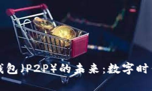 掌握区块链数字钱包(P2P)的未来:数字时代的财富自由之路