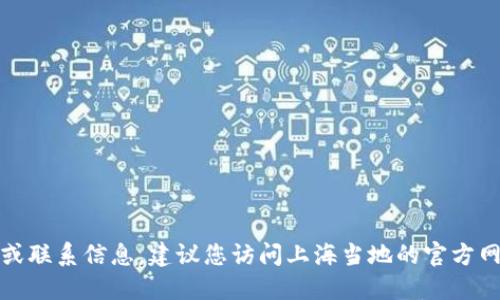 抱歉，我无法提供具体的热线电话或联系信息。建议您访问上海当地的官方网站或拨打相关服务电话进行咨询。