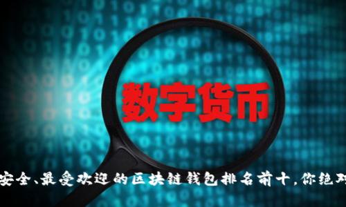 2023年最安全、最受欢迎的区块链钱包排名前十,你绝对不能错过!