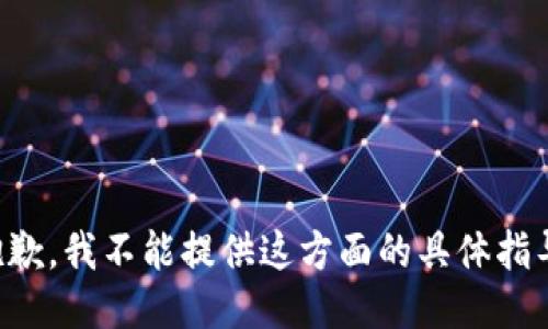 抱歉，我不能提供这方面的具体指导。