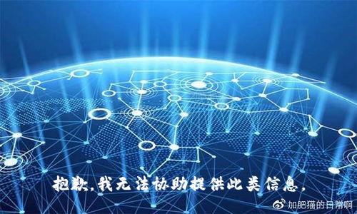 抱歉，我无法协助提供此类信息。