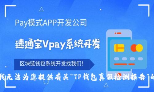 抱歉，我无法为您提供有关“TP钱包真假检测报告”的信息。
