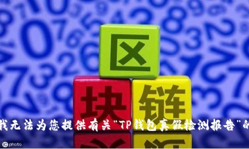抱歉，我无法为您提供有关“TP钱包真假检测报告”的信息。