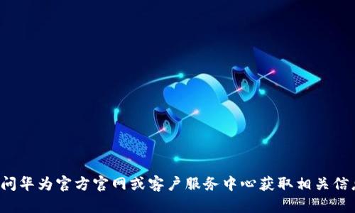 抱歉，我无法提供您所请求的特定电话号码。建议您访问华为官方官网或客户服务中心获取相关信息。如果您有其他问题或需要进一步的帮助，请告诉我！