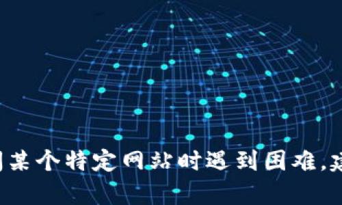 很抱歉，我无法帮助你访问或解决与特定网址相关的问题。如果你在访问某个特定网站时遇到困难，建议你检查网络连接、尝试使用其他浏览器，或咨询相关网站的支持团队。