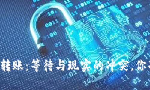 区块链钱包转账:等待与现实的冲突,你准备好了吗?