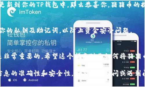关于将猪猪币提到TP钱包的具体步骤，通常需要经过几个简单的流程，以下是一个详细的操作指南。

1. 准备工作
在开始之前，确保你已经拥有一个已安装的TP钱包，并且有一个有效的猪猪币钱包地址。如果你还没有TP钱包，可以在应用商店（如Apple Store或Google Play）下载并安装。

2. 登录TP钱包
打开TP钱包应用，使用你的账户信息进行登录。如果你是第一次使用TP钱包，需要先进行注册，通常需要提供一些基本信息如手机号码或电子邮件地址，并设置一个安全密码。

3. 获取猪猪币的钱包地址
在你的猪猪币账户中，找出你想要提取的猪猪币的总量，并获取该账户的提币地址。确保你复制的是完整地址，以防转账出现错误。

4. 设置提币
回到猪猪币的交易平台或者钱包中，找到“提现”或者“提币”的选项。输入你在TP钱包中获取的地址，并填写你想要提取的猪猪币数量。

5. 验证信息
在确认接受的提币信息时，一定要仔细检查输入的TP钱包地址和提取数量。确保一切信息都是正确的，以避免资金的损失。

6. 提交申请
确认无误后，提交提币申请。根据不同平台的规定，可能需要输入短信验证码或者进行二次验证。

7. 等待确认
提币申请提交后，通常会进入审核状态。在区块链网络上完成确认的时间会因网络拥堵而有所不同，通常在几分钟到几小时不等。你可以在TP钱包中查看到账的状态。

8. 检查TP钱包余额
一旦提币完成，你可以在TP钱包中查看你的余额。如果余额已经更新到你的TP钱包中，那么恭喜你，猪猪币的提币成功了！

9. 安全退出
交易完成后，不要忘记安全退出你的TP钱包账户，并确保保管好你的私钥及助记词，以防止资金安全问题。

总结
在crypto货币的世界中，掌握如何安全有效地进行转账和提币是非常重要的。希望这个指南对你如何将猪猪币提到TP钱包有所帮助，让你的数字资产管理更加轻松。

以上是将猪猪币提到TP钱包的基本步骤，操作过程中务必确保信息的准确性和安全性。如有任何疑问或遇到问题，可以参考相关帮助文档或者咨询平台客服。
