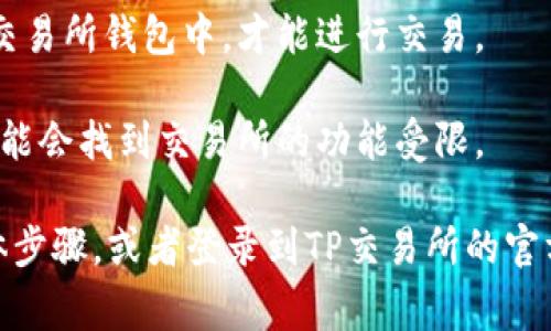 看起来您提到的是TP钱包（TokenPocket）和TP交易所（TokenPocket Exchange）。TP钱包是一款多功能的数字货币钱包，允许用户存储、管理和进行加密货币的交易。通常，这种钱包不会直接包含交易所的功能，但可以与交易所进行连接或整合。

如果您在TP钱包中找不到TP交易所，这可能有几个原因：

1. **钱包与交易所分开**：TP钱包主要是用于存放和管理数字货币，而TP交易所则是一个独立的平台，用于买入和卖出数字货币。您需要单独访问交易所网站或应用程序。

2. **功能限制**：TP钱包可能没有集成TP交易所的直接交易功能。您可能需要先将钱包中的资产转移到交易所钱包中，才能进行交易。

3. **账户未绑定**：某些情况下，如果您还没有在TP交易所注册或没有将TP钱包与交易所账户关联，您可能会找到交易所的功能受限。

若想在TP钱包上进行交易，建议查看TP钱包的官方文档或帮助中心，了解如何与TP交易所进行交互的具体步骤，或者登录到TP交易所的官方网站搜索相关信息。希望这些信息能够帮助您解决问题！如果您有其他问题，欢迎随时询问。