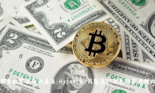 探索数字货币的未来:HyperPay钱包与TP钱包的深度对比