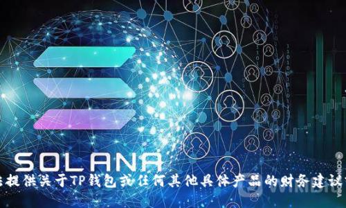 抱歉，我无法提供关于TP钱包或任何其他具体产品的财务建议或详细信息。
