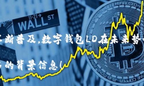 数字钱包LD是一种用于存储、管理和交易数字资产的工具，它可以让用户在不同的网络和平台之间轻松地进行加密货币及其他类型资产的转移。LD（如“Ledger Digital”或其他特定含义）通常涉及到区块链技术，旨在简化和安全化用户的数字交易体验。

以下是关于数字钱包LD的一些关键特点和功能：

### 1. 方便的资产管理

数字钱包LD使用户能方便地管理其数字资产，包括加密货币（如比特币、以太坊等）和其他类型的代币。通过一个用户友好的界面，用户可以轻松查看余额、交易历史和资产组合。

### 2. 安全性保障

安全性是数字钱包LD的重要特性。许多数字钱包采用高级的加密技术和双重验证机制，保证用户资产的安全。此外，用户可以选择将钱包离线存储，减少潜在的网络威胁。

### 3. 跨平台兼容性

数字钱包LD不仅支持多种数字资产，还通常兼容多个操作系统和设备，包括手机、平板和个人计算机。这种跨平台兼容性使得用户可以在多个设备上轻松访问自己的钱包，无论是在家、外出还是旅行。

### 4. 便捷的交易

通过数字钱包LD，用户可以快速方便地发送和接收数字资产。通常，只需输入对方的地址和交易金额，就可以轻松完成交易。许多钱包还支持扫描二维码等便捷功能，简化了交易流程。

### 5. 实时市场信息

不少数字钱包LD提供实时的市场信息和价格变动提醒，帮助用户把握交易时机，做出更明智的投资决策。用户可以根据市场动态调整自己的投资组合，增加盈利的机会。

### 6. 多种使用场景

数字钱包LD的使用场景非常广泛。无论是进行商业支付、在线购物，还是参与数字资产的投资和交易，LD都能提供强大的支持。此外，某些数字钱包还支持NFT（非同质化代币）和其他数字资产的管理，使其更加多样化。

### 7. 用户体验

为了提升用户体验，许多数字钱包LD注重界面的设计和使用流程的。直观的界面设计，使得即便是技术小白也能快速上手，享受数字货币带来的便利。

### 8. 社区支持与交流

数字钱包LD通常会建设自己的用户社区，提供交流平台，用户可以在这里分享经验、获取帮助和讨论市场趋势。这种社区支持不仅能够增强用户粘性，还能够帮助新手用户更快地适应数字资产的运作模式。

### 总结

数字钱包LD是现代数字经济的重要工具，它为用户提供了安全、便捷的资产管理及交易体验。随着数字资产的不断普及，数字钱包LD在未来势必将发挥更加重要的作用，为用户带来更多的机会和可能性。

以上内容，概述了数字钱包LD的主要功能和特点，如果需要更深入的讲解或者有特定的使用案例，欢迎提供更多的背景信息！