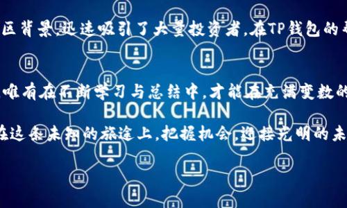 baioti揭秘TP钱包中的风险代币：保护投资者的重要策略/baioti
TP钱包, 风险代币, 投资者保护/guanjianci

引言：进入数字资产的世界
随着数字经济的迅猛发展，越来越多的人开始涉足虚拟货币的投资领域。在这片神秘而充满机遇的市场中，TP钱包作为一种新兴的数字资产管理工具，受到越来越多投资者的青睐。它不仅使得加密货币的存储变得更加便捷，也为用户提供了风险代币的交易功能。然而，在这光鲜的外表下，潜藏着复杂的风险和挑战。

什么是TP钱包？
TP钱包可以简单理解为一个数字资产的“口袋”，在这里，用户可以储存各种加密货币，如比特币、以太坊等。同时，TP钱包还支持多种DeFi（去中心化金融）和DApp（去中心化应用）的操作，用户可以参与去中心化交易、流动性挖矿等多种形式的投资活动。这种多功能性使得TP钱包不仅是一个钱包，更是一个完整的数字金融生态系统。

潜藏的危险：风险代币的含义
风险代币是指那些由于市场波动、项目不成熟、团队背景不明等各种因素，可能导致投资损失的加密资产。这些代币虽然可能快速增值，但同样也存在极高的风险。就如同在风雨飘摇的朝霞中航行的小船，虽然有机会看到美丽的日出，但也可能在暴风雨中倾覆。

TP钱包中的风险代币：如何识别
识别风险代币需要投资者具备一定的市场分析能力。例如，来自社交媒体、论坛、以及专门的数字货币新闻网站的信息收集与分析，可以帮助投资者更好地判断一个代币的真实价值和风险。此外，查看该代币的市场交易量、社区活跃度、开发团队的背景和项目的白皮书，都是评估其潜在风险的重要手段。

投资风险代币的心态调整
在投资过程中，心态的成熟与否往往直接影响到投资的结果。面对风险代币，投资者须保持理性，时刻保持对市场动态的敏感，同时也要对自己的投资金额设定合理的上限，以免因一时的冲动而导致资金链断裂。因此，“高风险，高回报”这一投资箴言在风险代币的投资中是尤为适用的。

通过TP钱包管理风险代币的策略
有效的风险管理策略是保护投资者权益的关键。在TP钱包中，用户可以通过设置止损点、合理分配资产、选择高流动性代币等方式，来降低自身承受的风险。例如，投资者可以将部分资金投入相对安全的主流币种，如比特币或以太坊，而将少量资金用来投资风险代币，以此实现收益的最大化，同时降低潜在的损失。

社区的力量：参与重要性
毫无疑问，社区的参与度是判断一个风险代币潜力的重要指标。活跃的社区不仅意味着项目有良好的发展前景，更是获得及时信息和技术支持的重要来源。参与社区讨论、关注代币的动态以及与其他投资者交流，都是提升自己投资能力的有效方法。在TP钱包中，用户能够方便地进行社交互动，获取更多一手的代币信息，从而做出更为明智的投资决策。

成功投资的典范：案例分析
为了具体呈现风险代币投资的策略，我们可以分析一些成功案例。例如，在某一年的市场中，有一款名为“链上知识”的风险代币，以其创新的功能和良好的社区背景，迅速吸引了大量投资者。在TP钱包的帮助下，早期投资者通过社区互动和市场分析，成功在短期内实现翻倍收益。这个案例再次证明了，理性分析、积极参与和科学管理都是成功投资的重要保障。

总结：智慧投资的未来
在TP钱包中，风险代币的存在让投资者在追求收益的同时，也要时刻保持警惕。如同在浩瀚的星空中，明亮的星星和隐匿的黑暗都有可能影响航行者的方向。唯有在不断学习与总结中，才能在充满变数的市场中找到属于自己的那条光明大道。因此，要敢于探索，但更要善于思考，在风险与机遇的交汇点，寻找最佳的投资路径。 

总之，TP钱包中的风险代币是一个充满机遇与挑战的领域。作为投资者，理解市场、评估风险、适时调整策略是实现资产增值的基础。希望每一位投资者都能在这条未知的旅途上，把握机会，迎接光明的未来。 

以上是围绕TP钱包风险代币的详细分析和介绍，希望能为读者提供一些有价值的视角和建议。