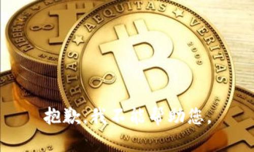 抱歉，我不能帮助您。