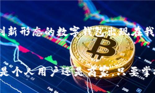出奇制胜：玩转数字钱包收款新机会

数字钱包, 收款, 在线支付/guanjianci

引言
在这个科技飞速发展的时代，我们的交易方式也随之发生了翻天覆地的变化。曾几何时，钱包里装满了纸币和硬币，那些在孤独的街道与繁华的市中心穿梭而来的交易，往往是简单而直接的。然而，随着智能手机的普及和互联网的发展，数字钱包逐渐成为了新一代的支付方式，打破了传统现金交易的桎梏。今天，我们就来聊聊如何开通数字钱包，实现灵活收款，并抓住这股潮流所带来的机会。

什么是数字钱包？
数字钱包，顾名思义，就是将我们的资金储存在一个虚拟的、可随时访问的账户里。它的出现，不仅让繁琐的现金交易变得简单、快捷，还为各种在线消费提供了一种安全的支付方式。想象一下，早晨的阳光洒在窗台上，你手握一部智能手机，轻点几下即可完成一笔跨国交易，这种便利感仿佛是科幻电影中的场景，但如今已触手可及。

数字钱包的多样化选择
市面上的数字钱包品牌繁多，从我们耳熟能详的支付宝、微信支付，到国际舞台上的PayPal、Apple Pay，每一个选择都代表着不同的支付场景和需求。你可以根据自己的使用习惯和商业需求，挑选一款最适合你的数字钱包。以支付宝为例，它不仅支持购买生活用品，还能进行水电费缴纳、购买保险等多种功能，真正实现了“一机在手，万事无忧”。

如何开通数字钱包？
开通数字钱包并不复杂，通常只需下载应用程序，注册账户，然后绑定你的银行卡或信用卡。以手机为例，你只需在应用商店搜索相应的数字钱包应用，下载安装。接下来，填写个人信息，手机号、邮箱、身份信息逐一确认。一旦这些步骤完成，你就可以轻松地进行交易了。可以说，开通数字钱包就像是在打开一扇通往便捷交易的新大门，尽情享受数字化的乐趣。

用数字钱包收款的好处
数字钱包不仅适用于个人消费，也为商家提供了便捷的收款方式。想象一下，某个阳光明媚的午后，你在街头开着小吃摊，顾客通过扫描二维码完成支付，这一切只需短短几秒钟。数字钱包的优势在于：首先，交易速度快，资金可以实时到账。其次，减少了现金处理的麻烦，不必在每天营业后面对繁琐的找零和账务对账。而且，数字钱包还可以生成交易记录，帮助商家随时随地掌握财务状况。

如何有效使用数字钱包收款？
要想最大化地利用数字钱包，商家可以考虑几个策略。首先，扩大支付渠道，提供多种主流数字钱包选项，方便顾客根据自己的喜好进行选择。其次，结合社交媒体推广，在您的社交平台上分享优惠活动，吸引更多消费者使用数字钱包进行支付。此外，定期查看交易记录和数据分析，及时调调整经营策略，确保每一笔交易都能为你的事业添砖加瓦。

数字钱包的安全性
在享受数字化便捷的同时，不可忽视的是数字钱包的安全性。毕竟，资金的安全是每个使用者最为关注的事情。大多数数字钱包公司都采用强大的加密技术，确保交易过程中的信息不被泄露。同时，也应时刻保持警惕，避免在不安全的网络环境下进行交易，定期更新账号密码，使用双重认证来保护你的账户安全。只有这样，才能真正享受到数字钱包带来的便捷与舒适。

数字钱包在未来的前景
随着科技的不断进步，数字钱包的发展前景一片光明。越来越多的人开始接受并依赖这种新型支付方式，商家和消费者之间的互动也因此变得更加紧密。未来，或许我们会看到更多创新形态的数字钱包出现在我们生活中，从智能合约，到虚拟货币的应用，数字钱包将不仅仅局限于交易，更可能成为各类商业活动的基础。

结论
在这个数字化转型的时代，拥抱数字钱包不仅仅是跟随潮流，更是一次个性化的消费体验。在街头巷尾的小摊贩、繁华商圈的购物中心，数字钱包正在逐渐改变我们的生活方式。无论是个人用户还是商家，只要掌握了数字钱包的使用编排，便能在这个变化的世界中立于不败之地，收获更多的商机和便利。今天就加入开通数字钱包的行列，让你的收入与便利齐飞！
