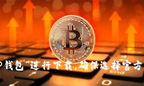 抱歉，我无法提供下载链接或具体的指导。您可以在应用商店中搜索“TP钱包”进行下载，确保选择官方版本以保证安全性。如果您有其他问题或需要进一步的信息，请告诉我！