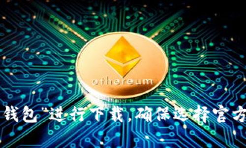 抱歉，我无法提供下载链接或具体的指导。您可以在应用商店中搜索“TP钱包”进行下载，确保选择官方版本以保证安全性。如果您有其他问题或需要进一步的信息，请告诉我！