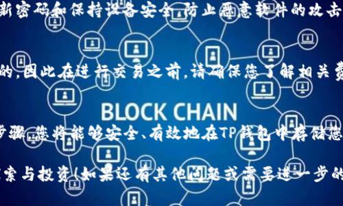 为了更好地帮助您理解如何在TP钱包中存钱，我将提供一些详细的步骤和信息。不过，请注意，由于我不能实时访问更新或具体的操作界面，以下信息是基于一般的使用方式。

什么是TP钱包？
TP钱包是一款加密货币钱包，支持多种数字货币的存储、管理和转账。它提供了安全的私钥管理、良好的用户界面和多种区块链支持，非常适合数字货币爱好者和投资者使用。

准备工作：了解数字货币
在您决定向TP钱包存入资金之前，首先需要了解一些基础知识。数字货币是基于区块链技术的一种虚拟货币，常见的有比特币、以太坊、USDT等。每种货币都有其独特的存储方式和钱包地址。

步骤一：下载并安装TP钱包
首先需要在您的手机应用商店（如Apple App Store或Google Play Store）中搜索“TP钱包”，然后下载安装。安装完成后，打开应用程序，并按照提示创建钱包或导入已有钱包。

步骤二：创建或导入钱包
如果您是初次使用TP钱包，选择“创建新钱包”。系统将提示您设置强密码并备份助记词。请妥善保管这些信息，因为它们是您恢复钱包的关键。
如果您已有TP钱包，可以选择“导入钱包”，输入您的助记词或私钥，以便访问您的资产。

步骤三：获取您的钱包地址
登录到TP钱包后，您将看到一个“接收”或“充值”的选项。点击该选项，您将获得一个唯一的接收地址。这个地址是一个字母和数字的组合，用于接受加密货币。确保准确复制该地址，因为任何错误可能导致资金丢失。

步骤四：选择存入的数字货币
在TP钱包中，您可以存入多种数字货币。在接收页面，您将看到当前支持的资产列表。选择您要存入的数字货币，例如USDT、ETH等，并获取相应的接收地址。

步骤五：使用其他平台进行转账
在获取您的TP钱包地址后，您需要前往其他交易平台（如币安、火币等）或者其他钱包，进行转账操作。在该平台上找到您持有的数量，选择提取或转账的功能，然后输入您TP钱包的地址，确认无误后进行转账。

步骤六：确认交易状态
一旦您在交易平台上提交提现请求，您可以在TP钱包中查看状态。大多数交易会在几分钟到几小时内完成，具体时间取决于区块链的网络状况。您可以在TP钱包的“资产”页面中查看余额是否已更新。

安全提醒：保护您的资产
在存钱的过程中，请务必注意安全。不要将您的私钥和助记词泄露给任何人。定期更新密码和保持设备安全，防止恶意软件的攻击。

关于交易手续费
请注意，在转账过程中，可能会产生交易手续费。这些费用通常是由区块链网络确定的，因此在进行交易之前，请确保您了解相关费用。

总结
在TP钱包中存钱的过程相对简单，只需要明确每一步的操作和注意事项。善用这些步骤，您将能够安全、有效地在TP钱包中存储您的数字货币资产。记得时时关注市场动态，提高对数字货币的理解和使用技巧。

希望上述内容能够有效帮助您理解如何在TP钱包中存钱，并鼓励您对数字货币的探索与投资！如果还有其他问题或需要进一步的指导，请随时询问。