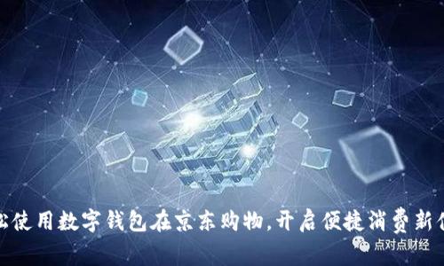 轻松使用数字钱包在京东购物,开启便捷消费新体验